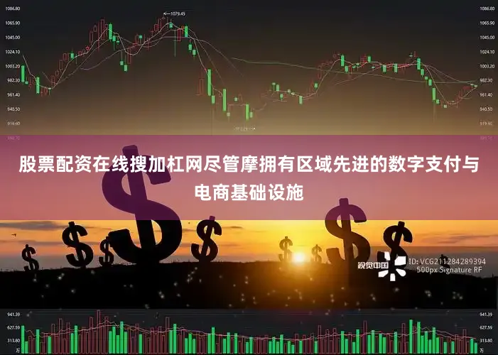 股票配资在线搜加杠网尽管摩拥有区域先进的数字支付与电商基础设施