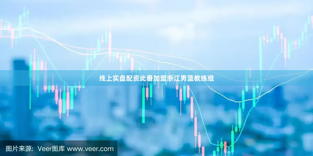 线上实盘配资此番加盟浙江男篮教练组