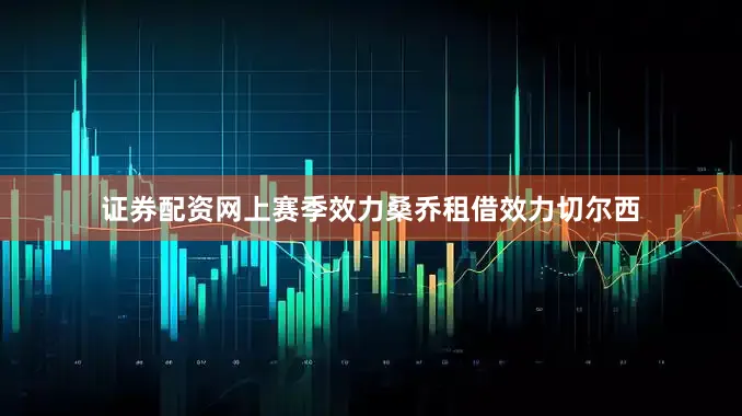 证券配资网上赛季效力桑乔租借效力切尔西