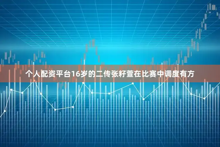 个人配资平台16岁的二传张籽萱在比赛中调度有方