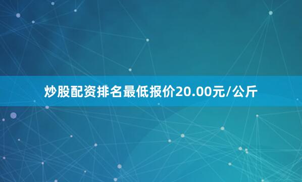 炒股配资排名最低报价20.00元/公斤