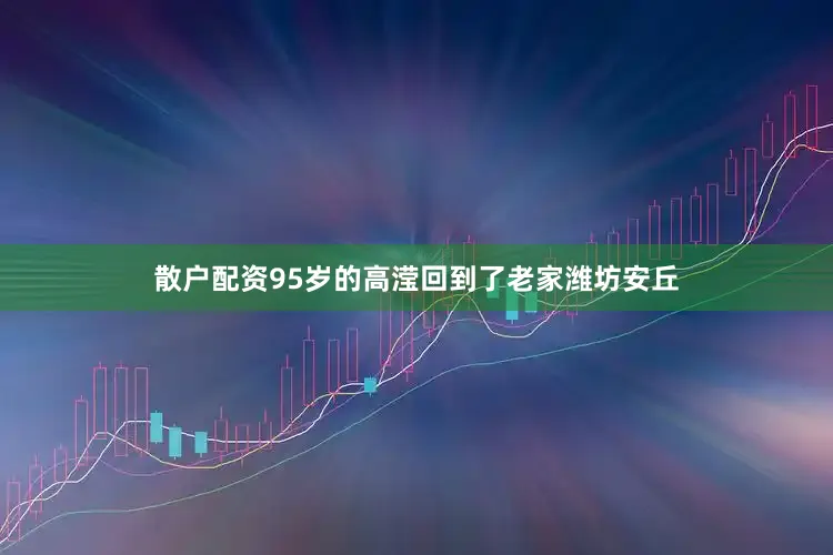 散户配资95岁的高滢回到了老家潍坊安丘