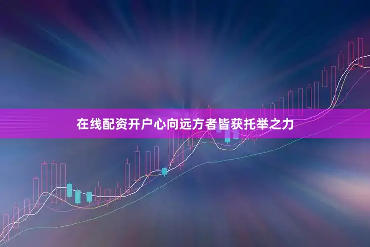 在线配资开户心向远方者皆获托举之力