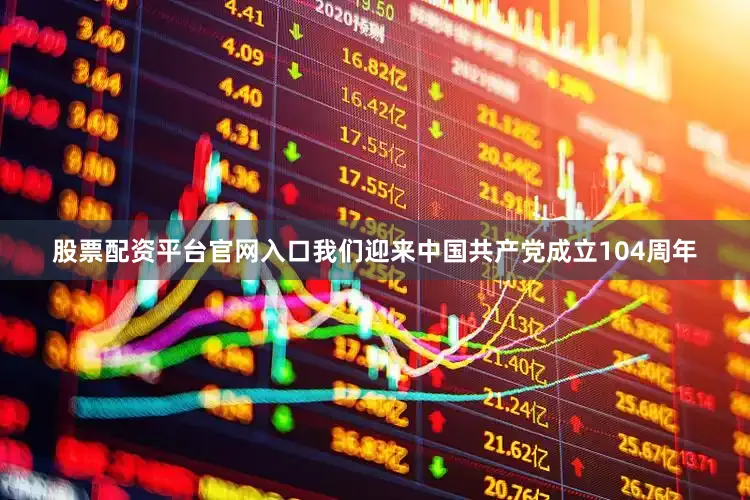 股票配资平台官网入口我们迎来中国共产党成立104周年