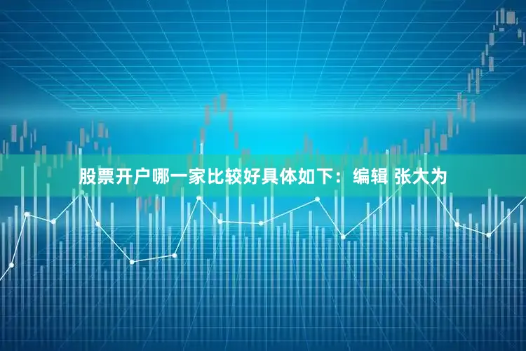 股票开户哪一家比较好具体如下：编辑 张大为
