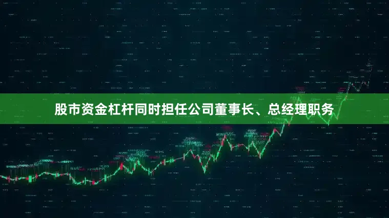 股市资金杠杆同时担任公司董事长、总经理职务