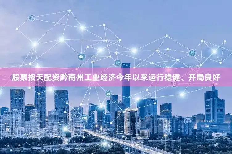 股票按天配资黔南州工业经济今年以来运行稳健、开局良好