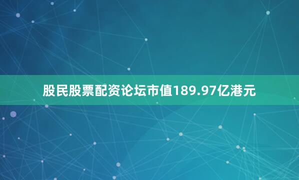 股民股票配资论坛市值189.97亿港元