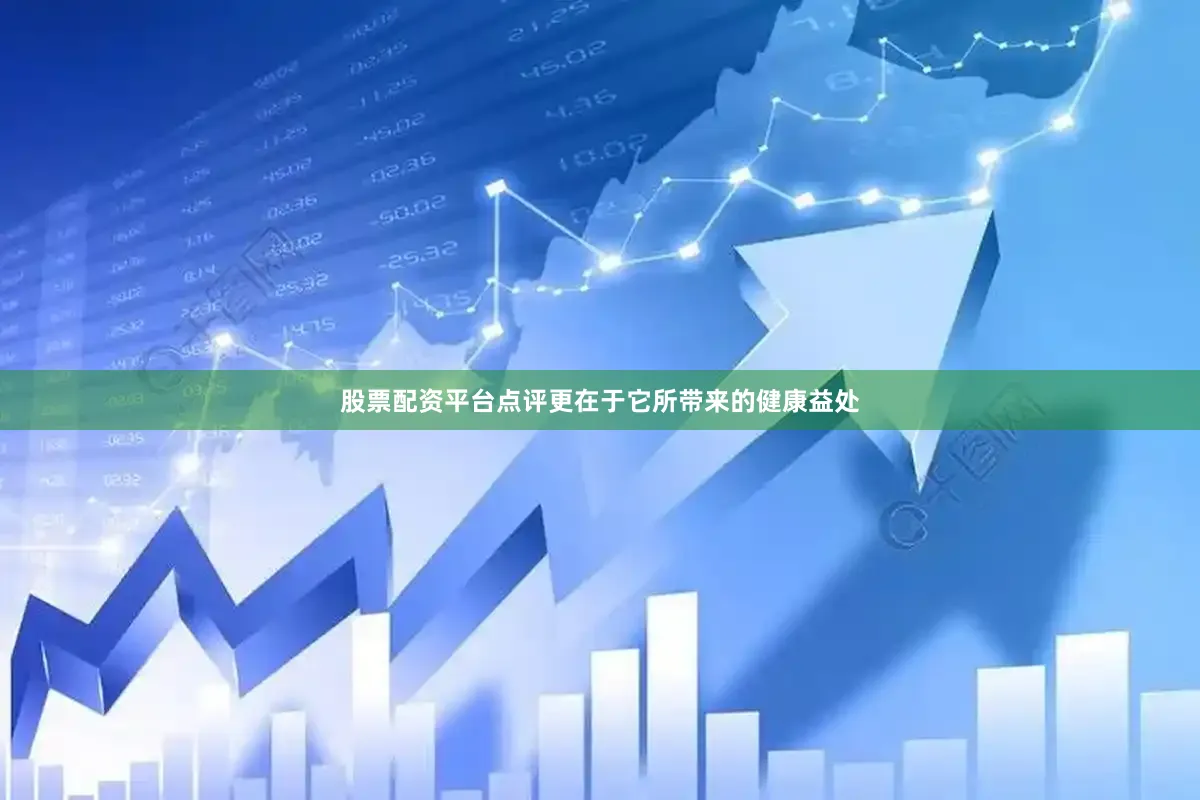 股票配资平台点评更在于它所带来的健康益处