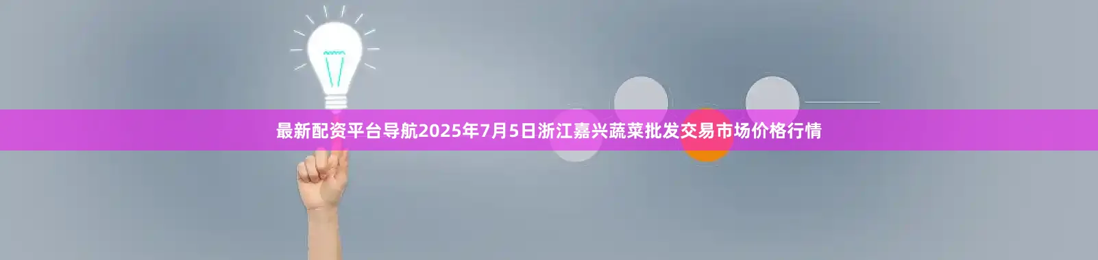 最新配资平台导航2025年7月5日浙江嘉兴蔬菜批发交易市场价格行情