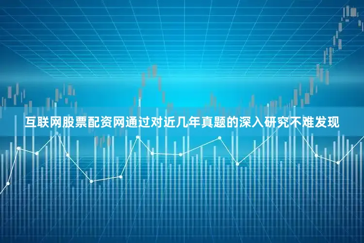 互联网股票配资网通过对近几年真题的深入研究不难发现