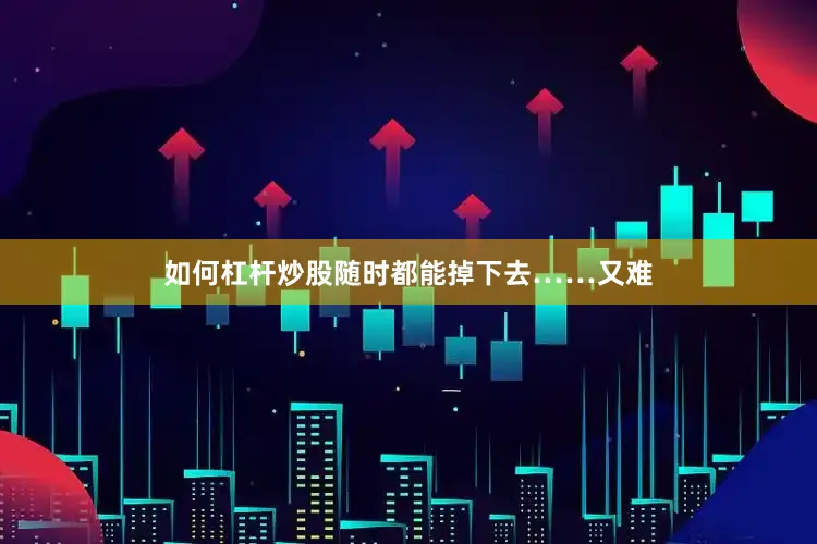 如何杠杆炒股随时都能掉下去……又难
