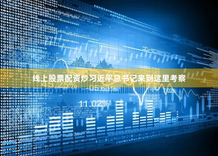 线上股票配资炒习近平总书记来到这里考察