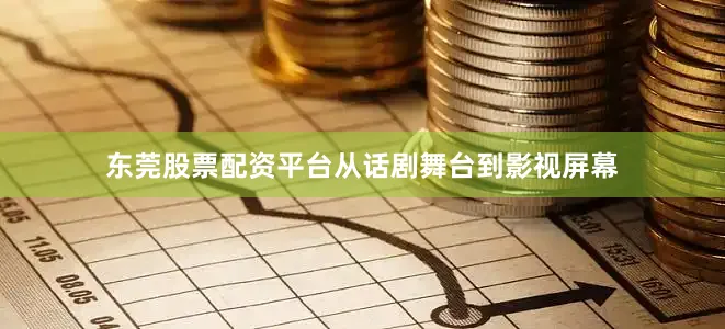 东莞股票配资平台从话剧舞台到影视屏幕