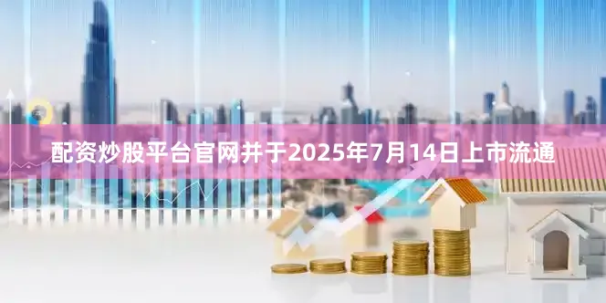 配资炒股平台官网并于2025年7月14日上市流通