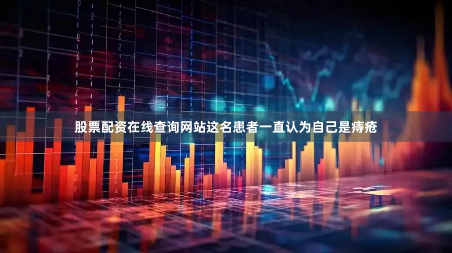 股票配资在线查询网站这名患者一直认为自己是痔疮