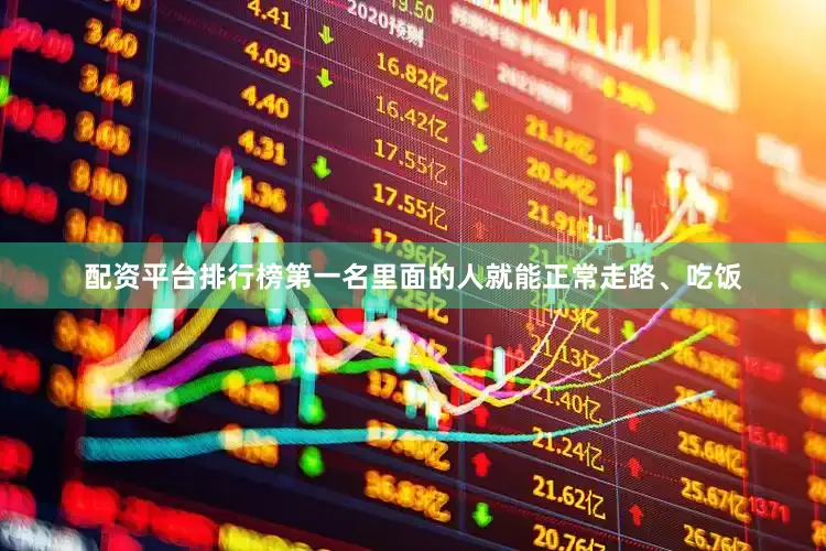 配资平台排行榜第一名里面的人就能正常走路、吃饭