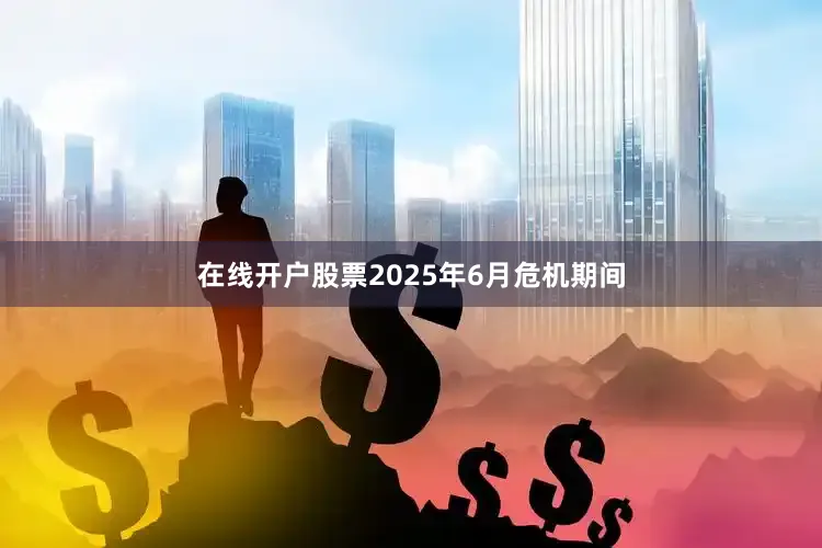 在线开户股票2025年6月危机期间