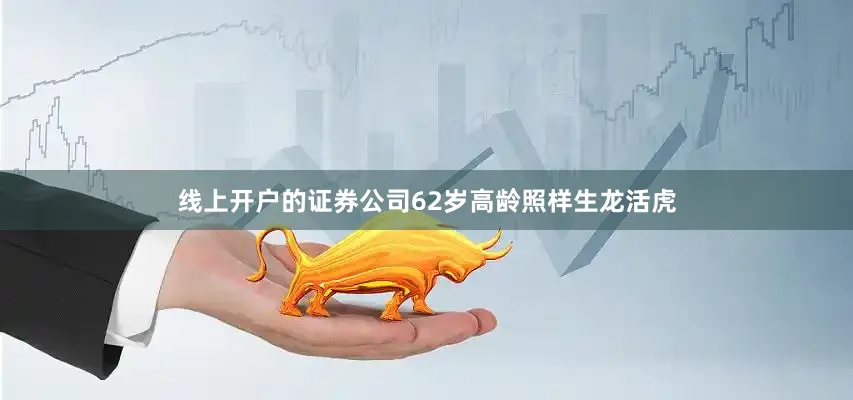 线上开户的证券公司62岁高龄照样生龙活虎