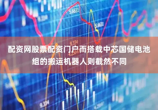配资网股票配资门户而搭载中芯国储电池组的搬运机器人则截然不同