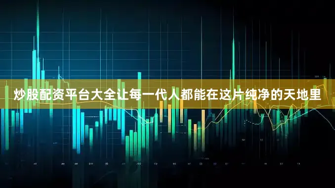 炒股配资平台大全让每一代人都能在这片纯净的天地里