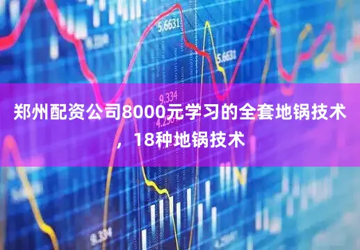 郑州配资公司8000元学习的全套地锅技术，18种地锅技术