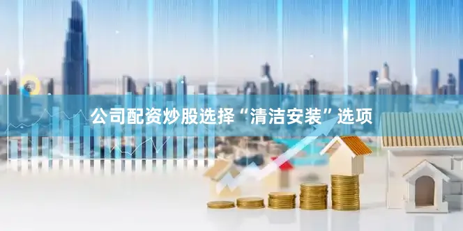 公司配资炒股选择“清洁安装”选项