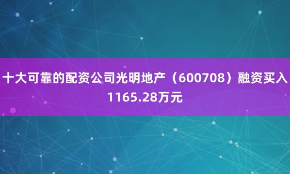 十大可靠的配资公司光明地产（600708）融资买入1165.28万元