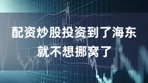 配资炒股投资到了海东就不想挪窝了