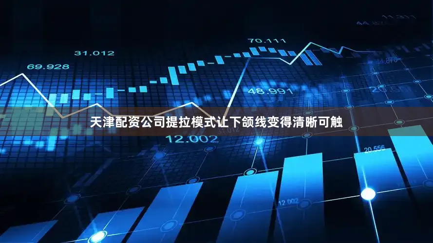 天津配资公司提拉模式让下颌线变得清晰可触
