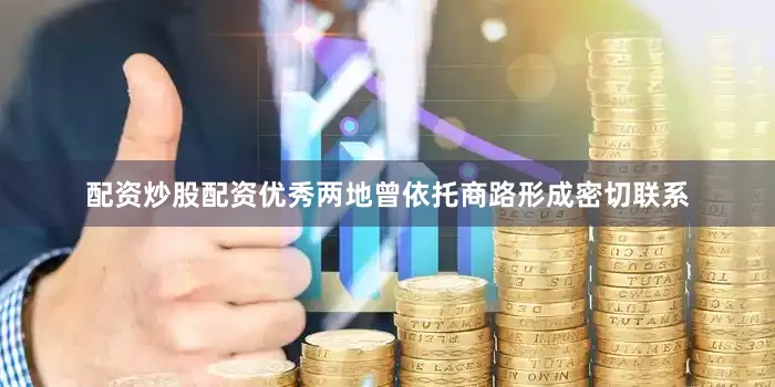 配资炒股配资优秀两地曾依托商路形成密切联系